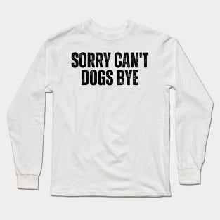 Sorry Can't Dogs Bye Long Sleeve T-Shirt